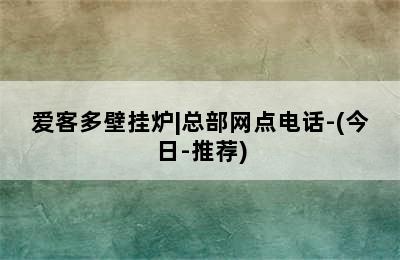 爱客多壁挂炉|总部网点电话-(今日-推荐)